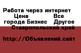 Работа через интернет › Цена ­ 20 000 - Все города Бизнес » Другое   . Ставропольский край